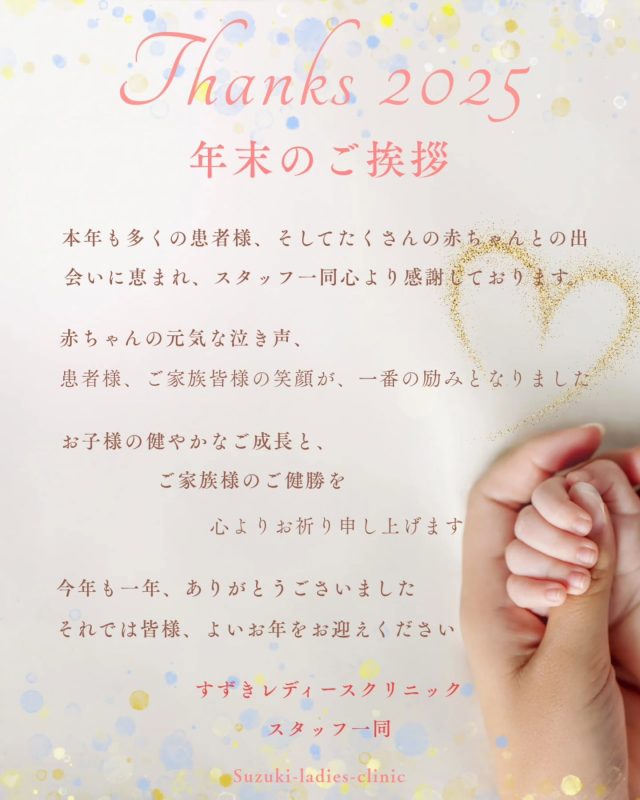 今年も残すところ、あと数時間になって参りました。

当院も、昨日で2025年最後の診療を終えることができました。

ご来院いただいた患者様・妊婦さん・ご家族様はじめ、地域住民の皆様、連携施設関係者の皆様の温かいご支援のお陰で、本年の診療を無事に終えることができたという思いです。

この場をおかりいたしまして、厚く御礼申し上げます。

そして、本年も多くの患者様、たくさんの赤ちゃんとの出会いに恵まれ、スタッフ一同心より感謝しております。
また、当院でご出産された方が再びご出産を迎えられるなど、リピーターの患者様が増えていることを大変嬉しく思っております。

来年も引き続き、すずきレディースクリニックをどうぞよろしくお願いいたします。

どうぞあたたかな良いお年をお迎えください。

すずきレディースクリニック

2020年末郡山市八山田に新規開院

#クリニック#年末のご挨拶#ありがとうごさいました#郡山産婦人科 #郡山出産 郡山里帰り出産 立ち合い出産 郡山市八山田 おいしい食事 新規開院 郡山おしゃれな建物 郡山新築 郡山市 本宮市 大玉村 田村市 二本松市 三春町 小野町 猪苗代町
 
すべての女性と子どもたちの未来のために

http://suzuki-ladies-clinic.jp/
